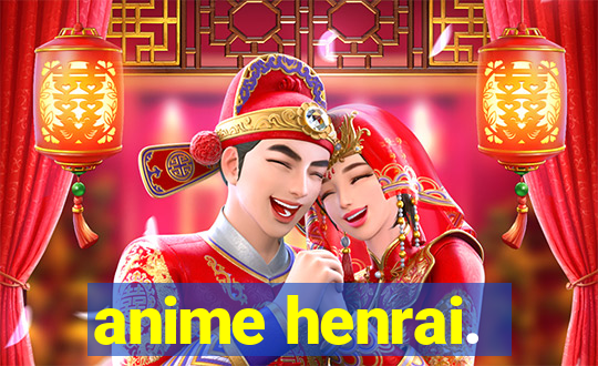 anime henrai.